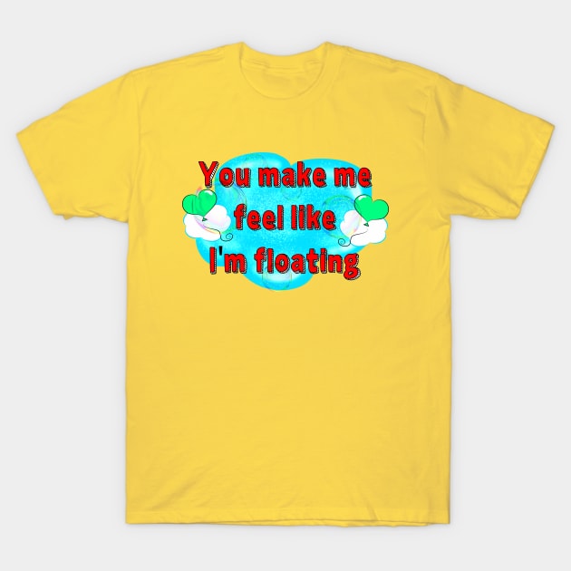 You Make Me Feel Like I'm Floating T-Shirt by DitzyDonutsDesigns